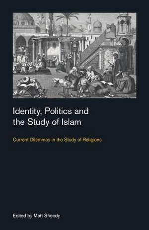 Identity, Politics and the Study of Islam de Sheedy, Matt