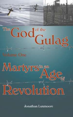 The God of the Gulag, Vol 1, Martyrs in an Age of Revolution de Jonathan Luxmoore