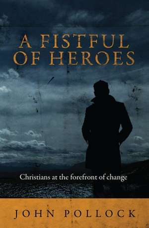 Fistful of Heroes: Christians at the Forefront of Change de John Pollock