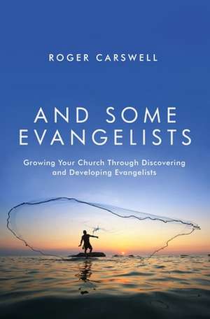 And Some Evangelists: Growing Your Church Through Discovering and Developing Evangelists de Roger Carswell