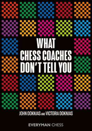 What Chess Coaches Don't Tell You de John Doknjas John Doknjas