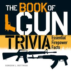 The Book of Gun Trivia: Essential Firepower Facts de Gordon L. Rottman