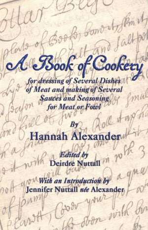 A Book of Cookery for Dressing of Several Dishes of Meat and Making of Several Sauces and Seasoning for Meat or Fowl de Hannah Alexander