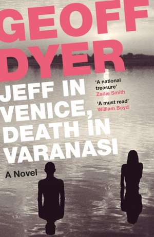 Dyer, G: Jeff in Venice, Death in Varanasi de Geoff Dyer