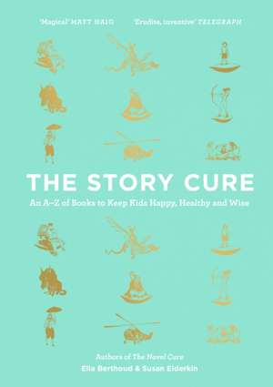 The Story Cure: An A-Z of Books to Keep Kids Happy, Healthy and Wise de Ella Berthoud