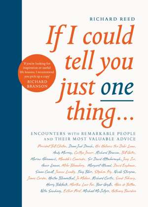 If I Could Tell You Just One Thing...: Encounters with Remarkable People and Their Most Valuable Advice de Richard Reed