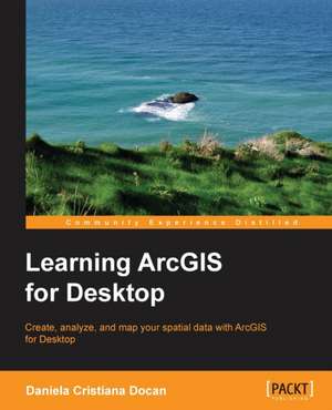 Learning Arcgis for Desktop de Daniela Cristiana Docan