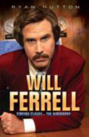 Will Ferrell: Staying Classy - The Biography de Ryan Hutton