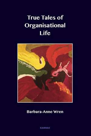 True Tales of Organisational Life: Using Psychology to Create New Spaces and Have New Conversations at Work de Barbara-Anne Wren