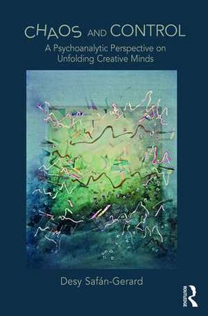 Chaos and Control: A Psychoanalytic Perspective on Unfolding Creative Minds de Desy Safan-Gerard