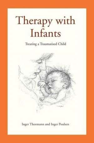 Therapy with Infants: Treating a Traumatised Child de Inger Poulsen