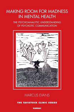 Making Room for Madness in Mental Health: The Psychoanalytic Understanding of Psychotic Communication de Marcus Evans