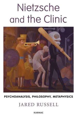 Nietzsche and the Clinic: Psychoanalysis, Philosophy, Metaphysics de Jared Russell