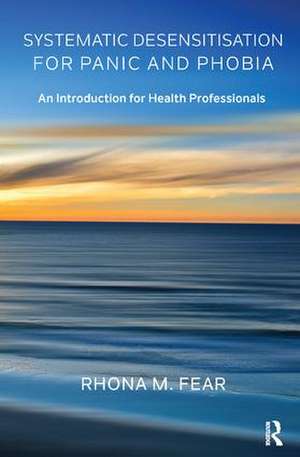 Systematic Desensitisation for Panic and Phobia: An Introduction for Health Professionals de Rhona M. Fear