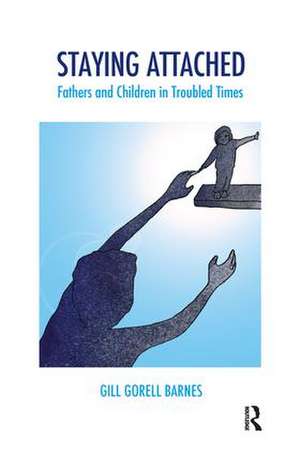 Staying Attached: Fathers and Children in Troubled Times de Gill Gorell Barnes