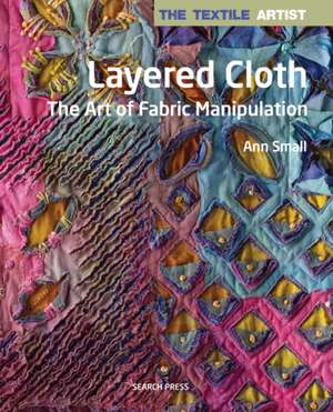 The Layered Cloth: Layered Cloth : The Art of Fabric Manipulation de Ann Small