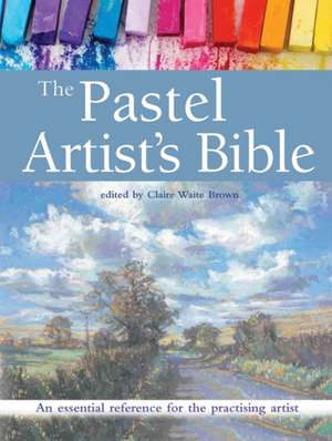 The Pastel Artist's Bible de Claire Waite Brown