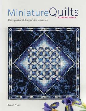 Miniature Quilts: 15 Inspirational Designs with Templates de Kumiko Frydl