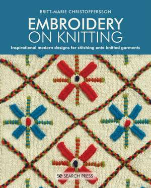 Embroidery on Knitting: Inspirational Modern Designs for Stitching Onto Knitted Garments de Britt-Marie Christoffersson