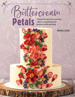 Buttercream Petals: Vibrant Flowers for Stunning Cakes Using Piping and Palette-Knife Painting de Neetha Syam