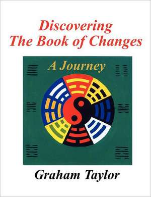 Discovering the Book of Changes - A Journey de Graham Taylor