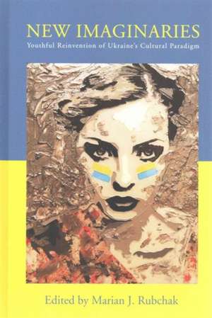 New Imaginaries: Youthful Reinvention of Ukraine's Cultural Paradigm de Marian J. Rubchak