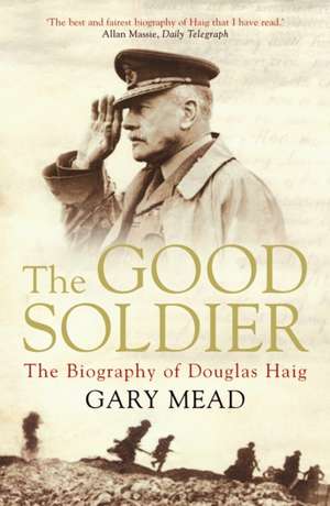 The Good Soldier: The Biography of Douglas Haig de Gary Mead