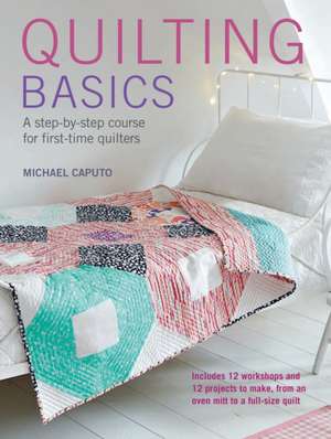 Quilting Basics: A step-by-step course for first-time quilters de Michael Caputo