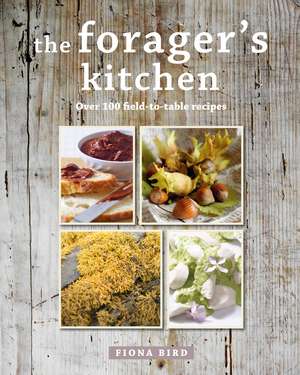 The Forager's Kitchen: Over 100 field-to-table recipes de Fiona Bird