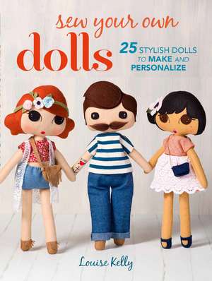 Sew Your Own Dolls: 25 stylish dolls to make and personalize de Louise Kelly