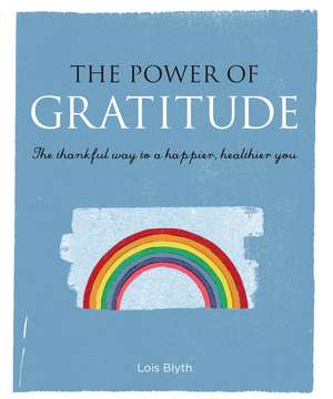 The Power of Gratitude: The thankful way to a happier, healthier you de Lois Blyth