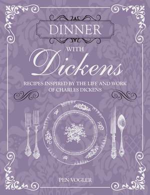 Dinner with Dickens: Recipes inspired by the life and work of Charles Dickens de Pen Vogler