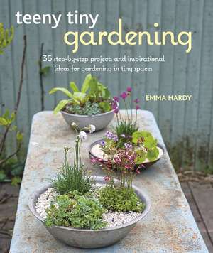 Teeny Tiny Gardening: 35 step-by-step projects and inspirational ideas for gardening in tiny spaces de Emma Hardy