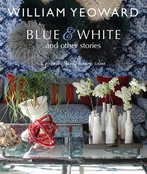 William Yeoward: Blue and White and Other Stories: A personal journey through colour de William Yeoward