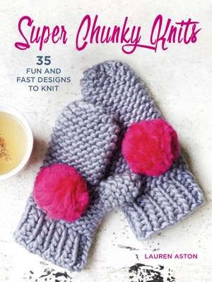 Super Chunky Knits: 35 fun and fast designs to knit de Lauren Aston