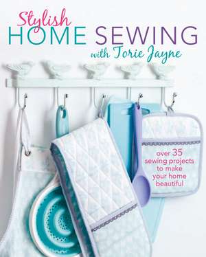 Stylish Home Sewing: Over 35 sewing projects to make your home beautiful de Torie Jayne