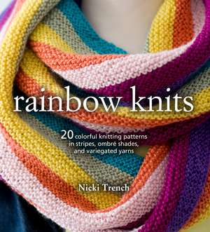 Rainbow Knits: 20 colorful knitting patterns in stripes, ombré shades, and variegated yarns de Nicki Trench