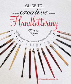 Guide to Creative Handlettering: Over 20 step-by-step projects & creative techniques de Fiona Graham-Flynn