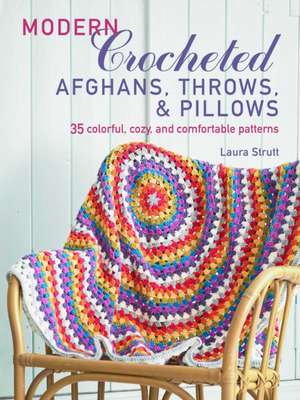 Modern Crocheted Afghans, Throws, and Pillows: 35 Colorful, Cozy, and Comfortable Patterns de Laura Strutt