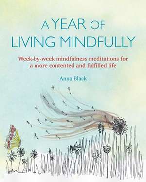 A Year of Living Mindfully: Week-by-week mindfulness meditations for a more contented and fulfilled life de Anna Black