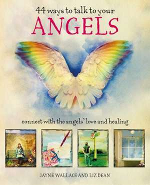 44 Ways to Talk to Your Angels: Connect with the angels’ love and healing de Jayne Wallace