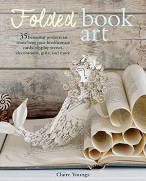 Folded Book Art: 35 beautiful projects to transform your books—create cards, display scenes, decorations, gifts, and more de Clare Youngs