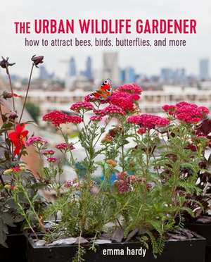 The Urban Wildlife Gardener: How to attract bees, birds, butterflies, and more de Emma Hardy