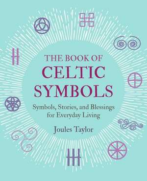 The Book of Celtic Symbols: Symbols, stories, and blessings for everyday living de Joules Taylor