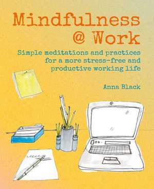 Mindfulness @ Work: Simple meditations and practices for a more stress-free and productive working life de Anna Black