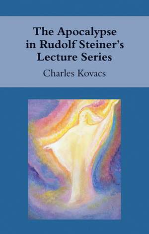 The Apocalypse in Rudolf Steiner's Lecture Series de Charles Kovacs