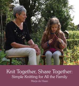 Knit Together, Share Together: Simple Knitting for All the Family de Marja Haan