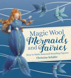 Magic Wool Mermaids and Fairies de Christine Schafer