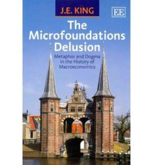 The Microfoundations Delusion – Metaphor and Dogma in the History of Macroeconomics de J. E. King