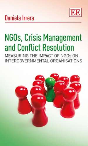 NGOs, Crisis Management and Conflict Resolution – Measuring the Impact of NGOs on Intergovernmental Organisations de Daniela Irrera